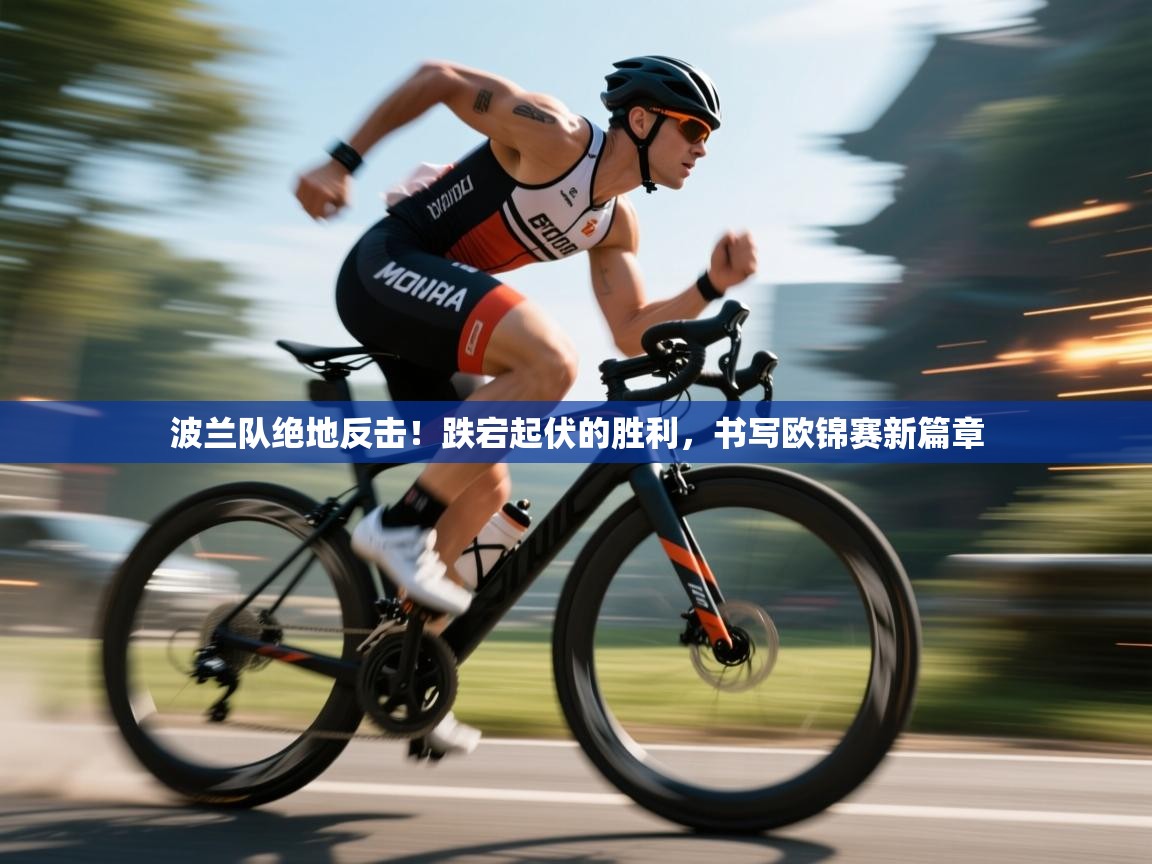 波兰队绝地反击！跌宕起伏的胜利，书写欧锦赛新篇章  第2张