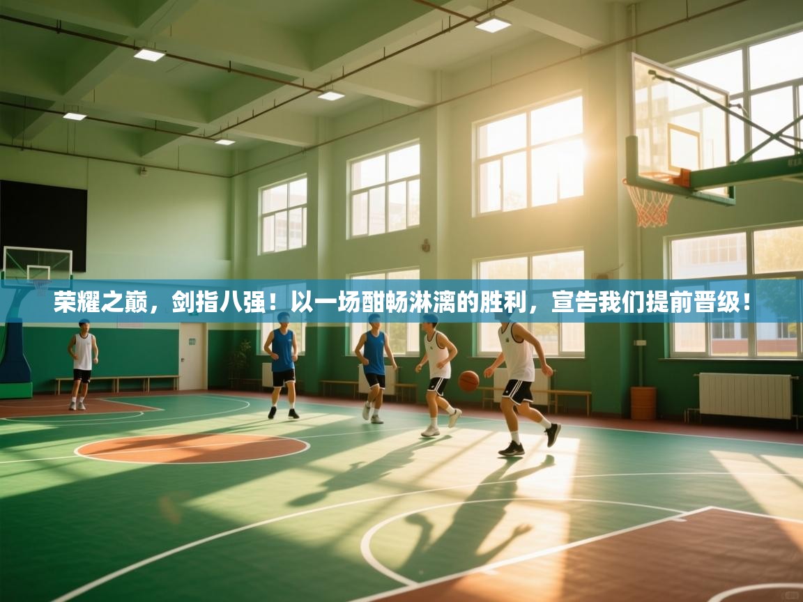 荣耀之巅，剑指八强！以一场酣畅淋漓的胜利，宣告我们提前晋级！  第1张