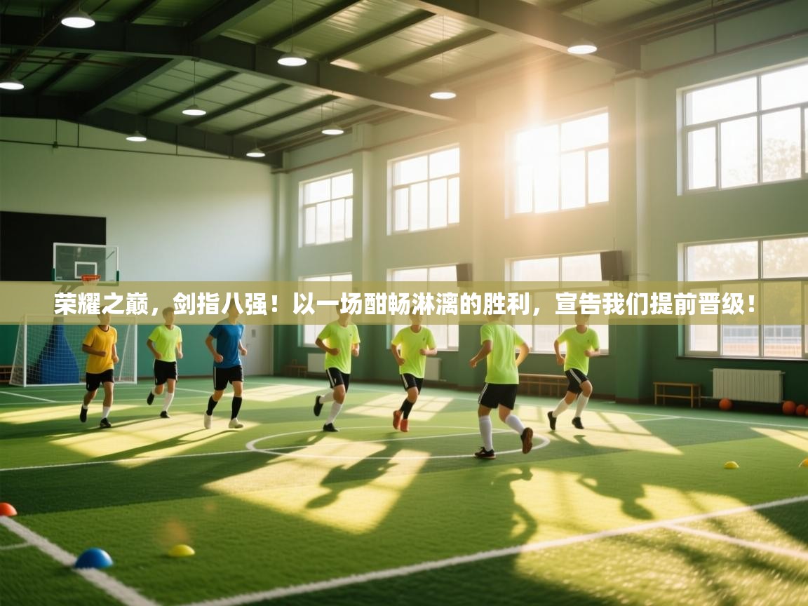 荣耀之巅，剑指八强！以一场酣畅淋漓的胜利，宣告我们提前晋级！  第2张